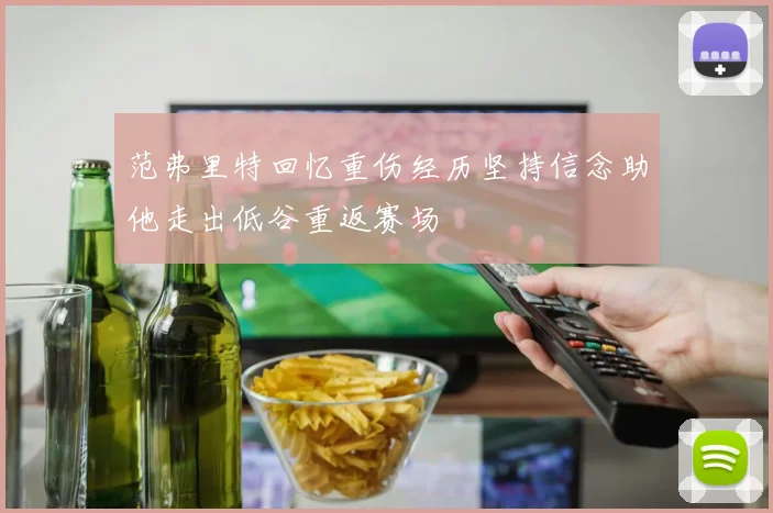 范弗里特回忆重伤经历坚持信念助他走出低谷重返赛场