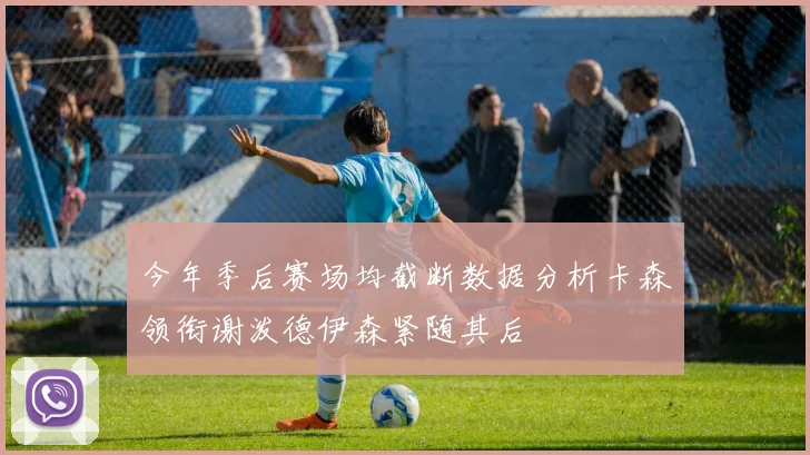 今年季后赛场均截断数据分析卡森领衔谢泼德伊森紧随其后