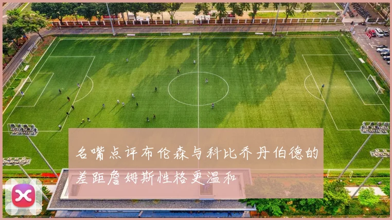 名嘴点评布伦森与科比乔丹伯德的差距詹姆斯性格更温和