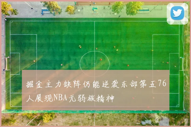 掘金主力缺阵仍能逆袭东部第五76人展现NBA无弱旅精神