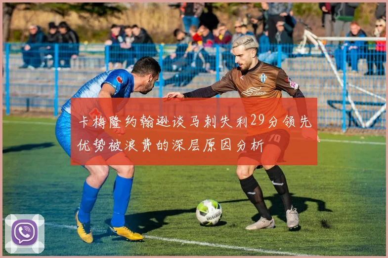 卡梅隆约翰逊谈马刺失利29分领先优势被浪费的深层原因分析