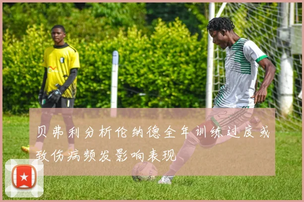 贝弗利分析伦纳德全年训练过度或致伤病频发影响表现