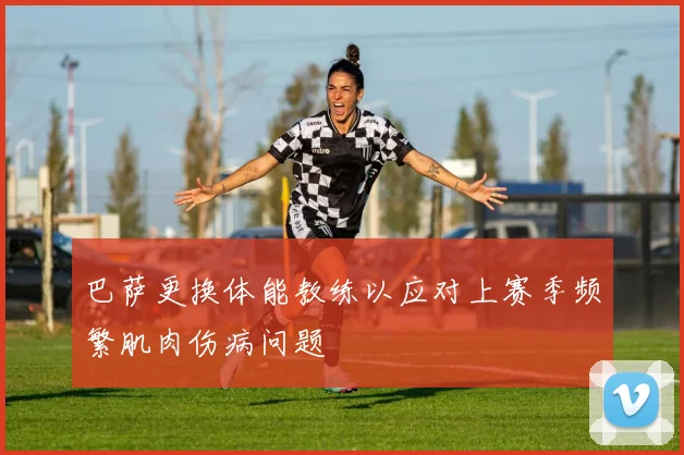 巴萨更换体能教练以应对上赛季频繁肌肉伤病问题