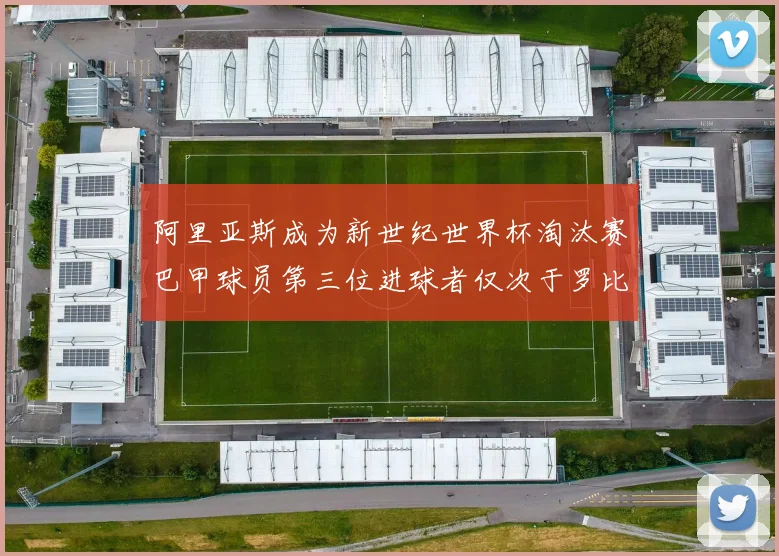 阿里亚斯成为新世纪世界杯淘汰赛巴甲球员第三位进球者仅次于罗比尼奥