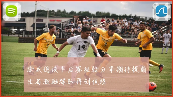 谢泼德谈季后赛经验分享期待提前出局激励球队再创佳绩