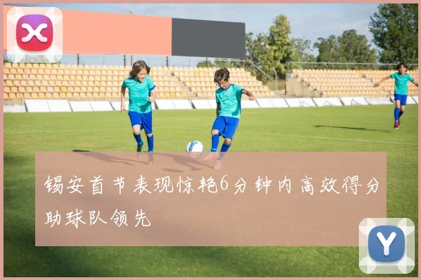 锡安首节表现惊艳6分钟内高效得分助球队领先