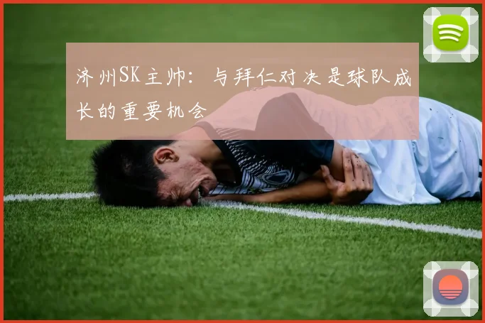 济州SK主帅：与拜仁对决是球队成长的重要机会