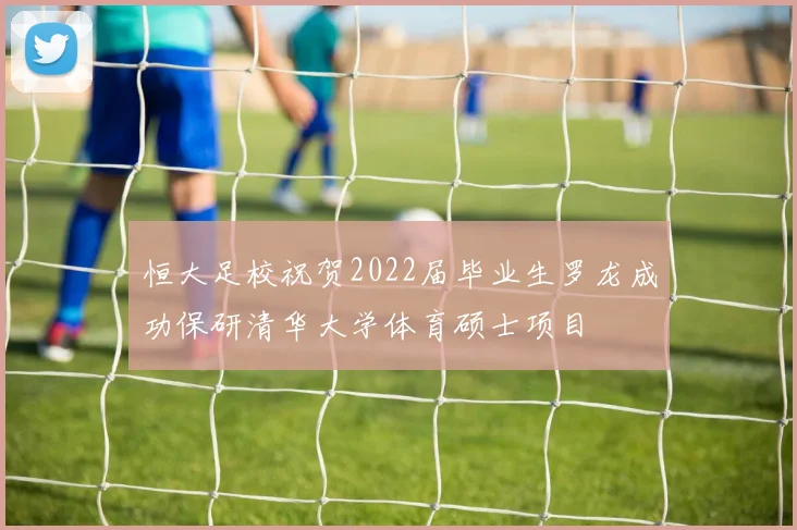 恒大足校祝贺2022届毕业生罗龙成功保研清华大学体育硕士项目