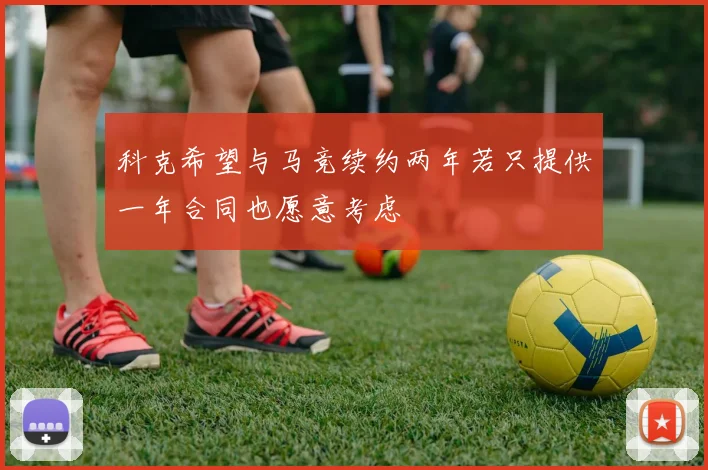 科克希望与马竞续约两年若只提供一年合同也愿意考虑